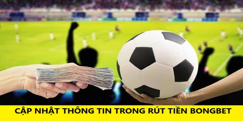 Cập nhật thông tin là cực kỳ cần thiết trong rút tiền BONGBET