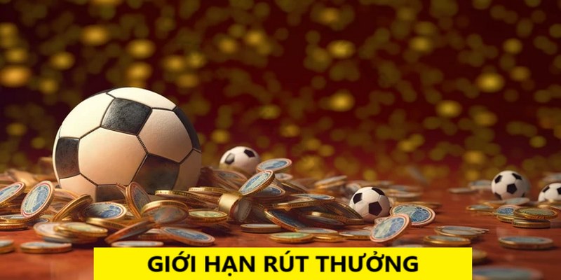 Giới hạn rút thưởng là yếu tố quan trọng tân binh cần nhớ