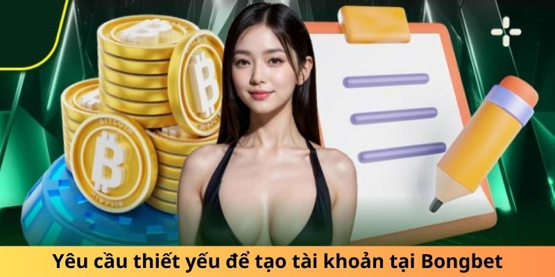 Yêu cầu thiết yếu để tạo tài khoản tại Bongbet