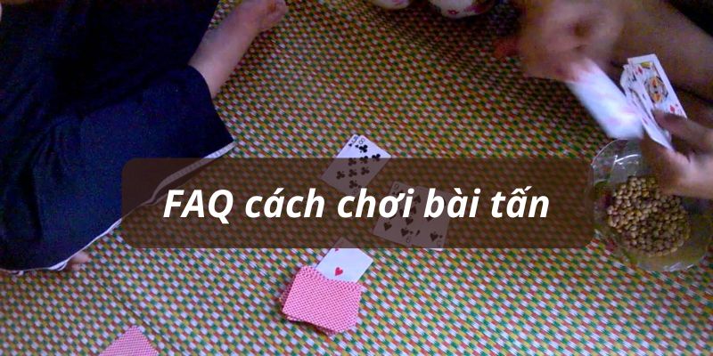 Giải đáp những câu hỏi phổ biến về cách chơi bài tấn