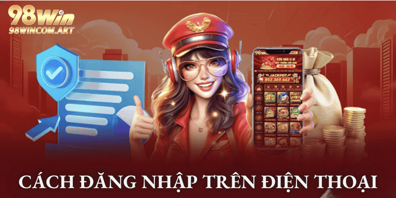 Cách 98WIN đăng nhập trên app điện thoại siêu nhanh, siêu dễ