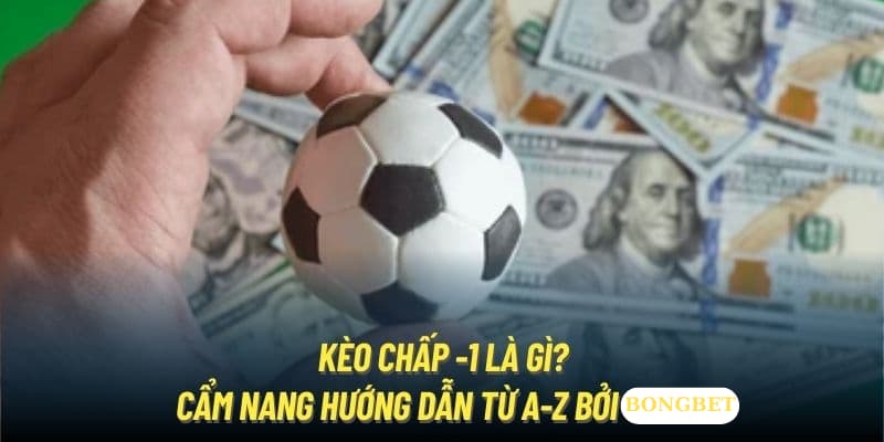 Kèo Chấp -1 Là Gì? Hướng Dẫn Chi Tiết Cho Tân Binh 2025