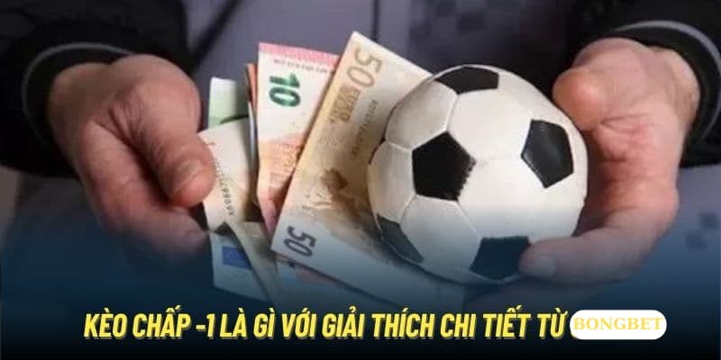 Kèo chấp -1 là gì với giải thích chi tiết từ BONGBET