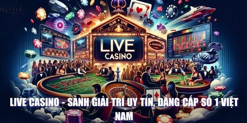 Live Casino - Sân Chơi Đẳng Cấp Số 1 Dành Cho Mọi Quý Ông